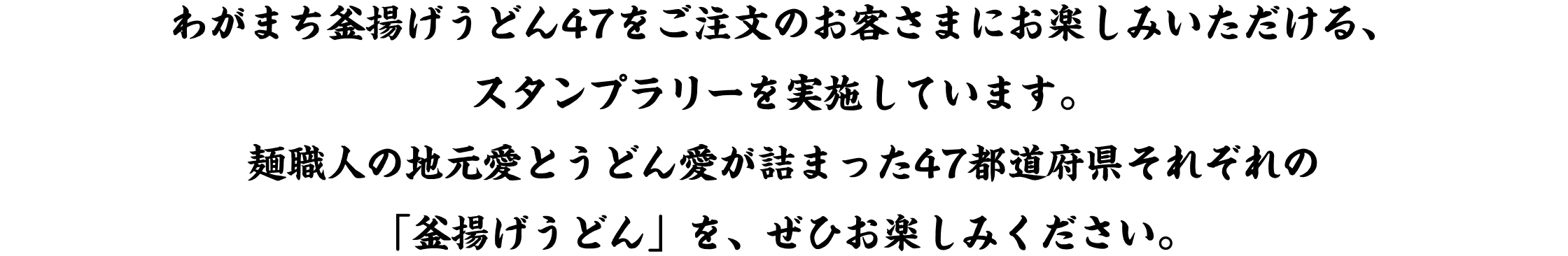 わがまち釜揚げうどん47をご注文のお客さまにお楽しみいただける、スタンプラリーを実施しています。麺職人の地元愛とうどん愛が詰まった47都道府県それぞれの「釜揚げうどん」を、ぜひお楽しみください。