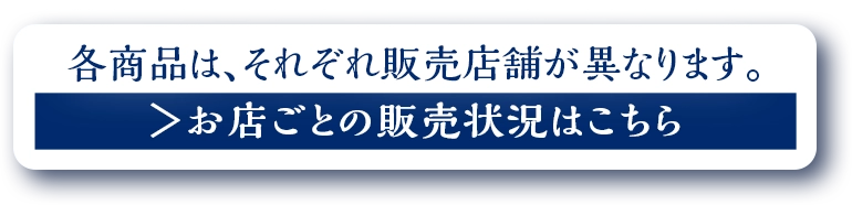 各商品はそれぞれ販売店舗が異なります。 お店ごとの販売状況はこちら