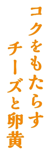 コクをもたらすチーズと卵黄