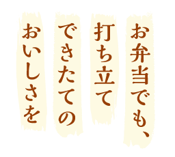 お弁当でも、打ち立てできたてのおいしさを