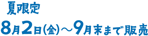 夏限定 8月2日(金)〜9月末まで販売