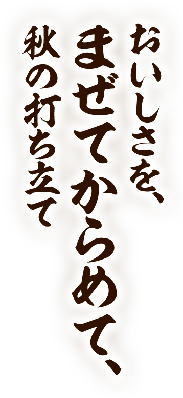 おいしさを、まぜてからめて、秋の打ち立て