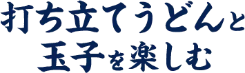 打ち立てうどんと玉子を楽しむ