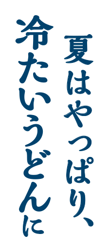 夏はやっぱり、冷たいうどんに