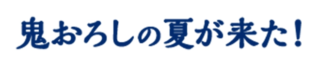 鬼おろしの夏が来た！