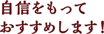 自信をもっておすすめします！