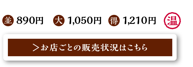 並890円 大1,050円 得1,210円 / 温 / お店ごとの販売状況はこちら