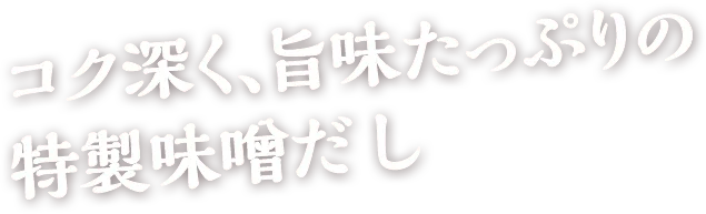 コク深く、旨味たっぷりの特製味噌だし