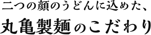 二つの顔のうどんに込めた、丸亀製麺のこだわり