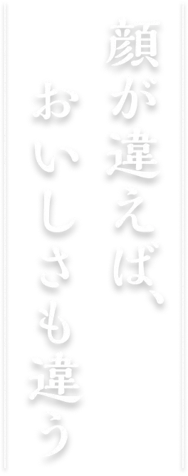 顔が違えば、おいしさも違う