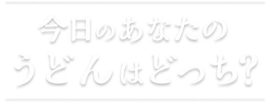 今⽇のあなたのうどんはどっち？