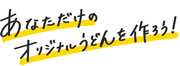 あなただけのオリジナルうどんを作ろう!