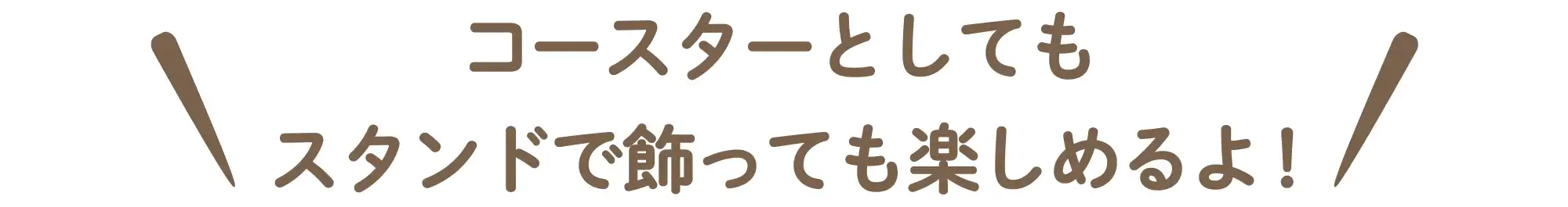 コースターとして使えるほか、スタンドで飾ってもしめるよ！
