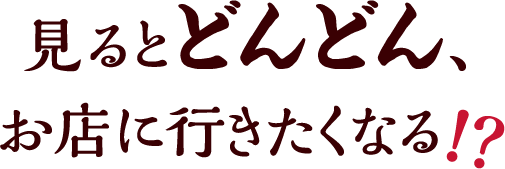 見るとどんどん、お店に行きたくなる