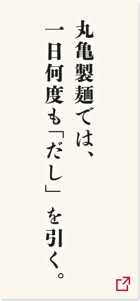 丸亀製麺では、一日何度も「だし」を引く。
