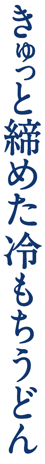 きゅっと締めた冷もちうどん