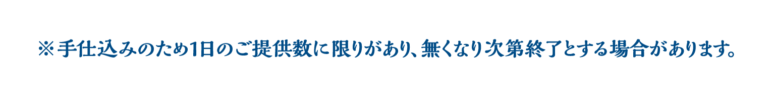 ※手仕込みのため1日のご提供数に限りがあり､無くなり次第終了とする場合があります｡