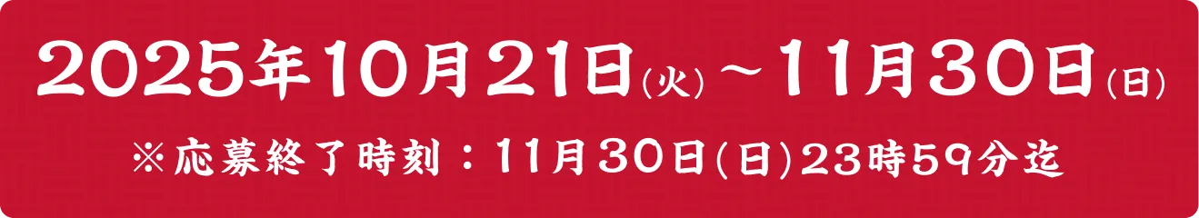 2025年10月21日（火）～11月30日（日）＊応募終了時刻11月30日（日）23時59分迄