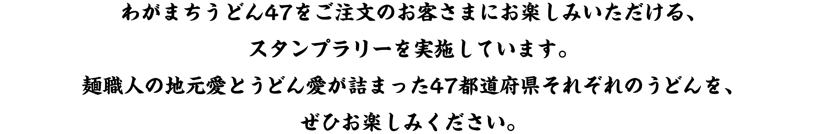 わがまちうどん47をご注文のお客さまにお楽しみいただける、スタンプラリーを実施しています。麺職人の地元愛とうどん愛が詰まった47都道府県それぞれのうどんを、ぜひお楽しみください。