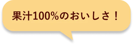 果汁100%のおいしさ！
