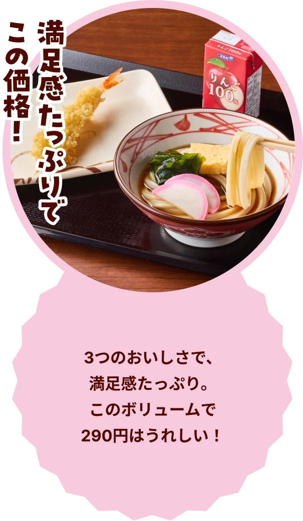 満足感たっぷりでこの価格！ 3つのおいしさで、満足感たっぷり。このボリュームで290円はうれしい！