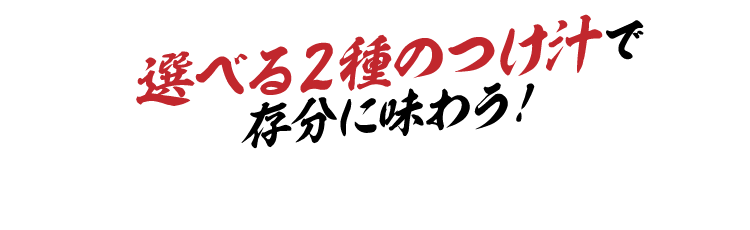 選べる2種のつけ汁で存分に味わう！