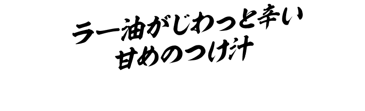 ラー油がじわっと辛い甘めのつけ汁