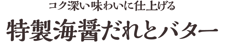 コク深い味わいに仕上げる特製海醤だれとバター