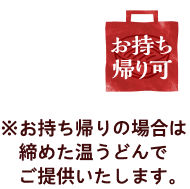 ※お持ち帰りの場合は締めた温うどんでご提供いたします。