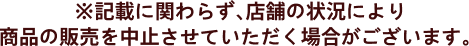 ※記載に関わらず、店舗の状況により商品の販売を中止させていただく場合がございます。