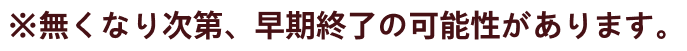 ※無くなり次第、早期終了の可能性があります。