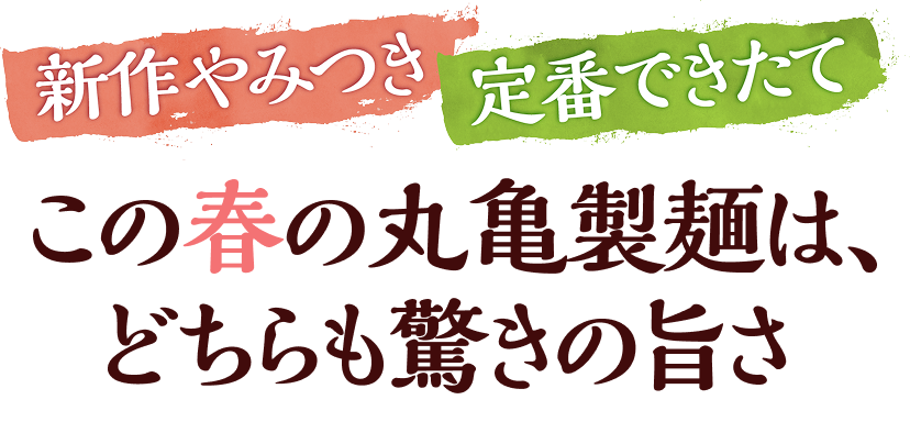 新作やみつき・定番できたて。この春の丸亀製麺は、どちらも驚きの旨さ