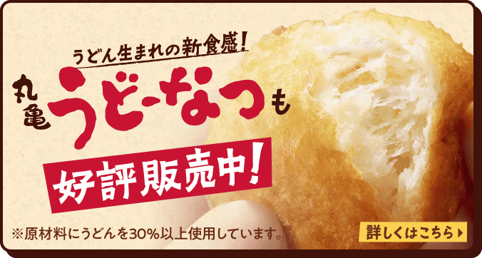 うどん生まれの新食感！丸亀うどーなつも好評販売中！ ※原材料にうどんを30%以上使用しています。 詳しくはこちら