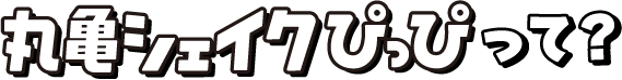 丸亀シェイクぴっぴって？