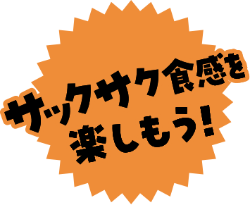 サックサク食感を楽しもう！