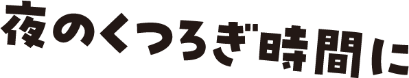 夜のくつろぎ時間に