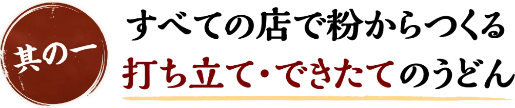 すべての店で粉からつくる 打ち立て・できたてのうどん