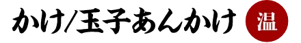 かけ/玉子あんかけ 「温」