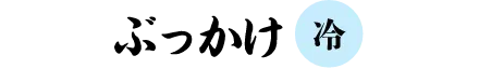 ぶっかけ 「冷」