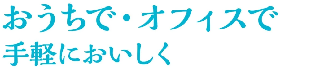 おうちで・オフィスで手軽においしく