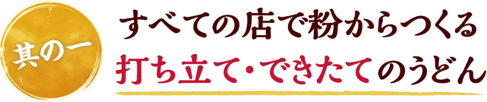 すべての店で粉からつくる 打ち立て・できたてのうどん