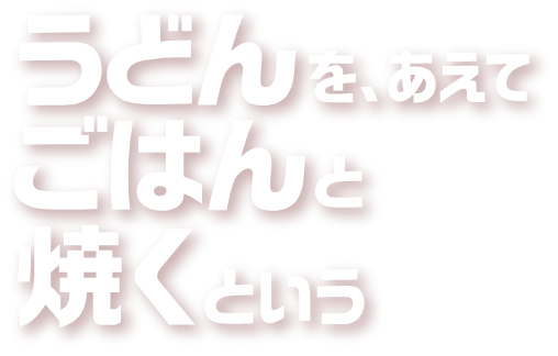 うどんを、あえてごはんと焼くという