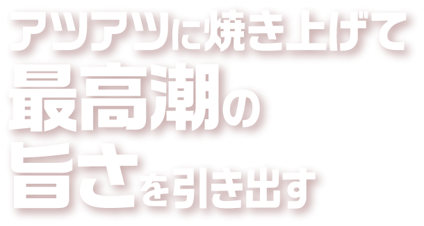アツアツに焼き上げて最高潮の旨さを引き出す
