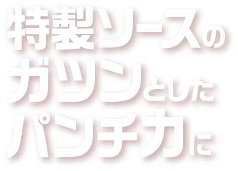特製ソースのガツンとしたパンチ力に