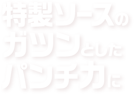 特製ソースのガツンとしたパンチ力に