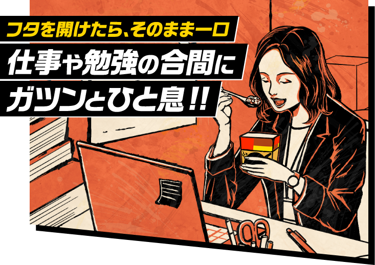 フタを開けたら、そのまま一口 仕事や勉強の合間にガツンと一息!!