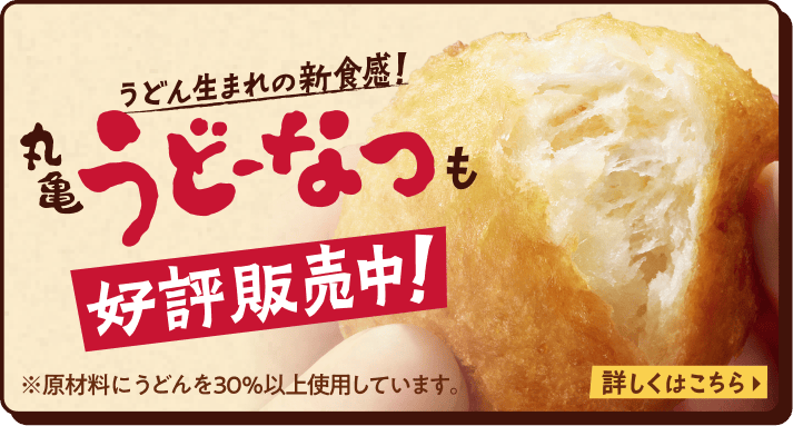 うどん生まれの新食感！丸亀うどーなつも好評販売中！ ※原材料にうどんを30%以上使用しています。 詳しくはこちら