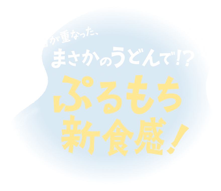 2層が重なった、まさかのうどんで！？ぷるもち新食感！