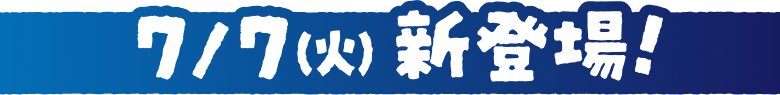 7/7(火) 新登場！