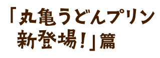 「丸亀うどんプリン新登場！」篇